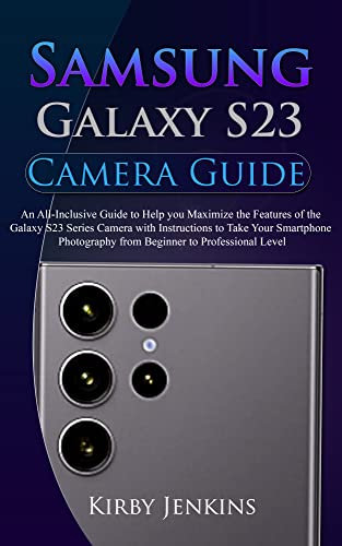 Samsung Galaxy S23 Camera Guide: An All-Inclusive Guide to Help you Maximize the Features of the Galaxy S23 Series Camera with Instructions to Take Your ... from Beginner to Pro (English Edition)