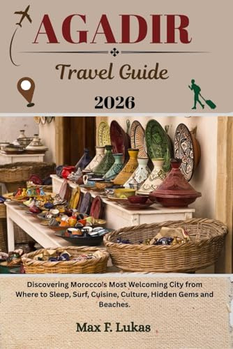 AGADIR TRAVEL GUIDE: Discovering Morocco’s Most Welcoming City from Where to Sleep, Surf, Cuisine, Culture, Hidden Gems and Beaches. (Max lukas the Traveler ENG, Band 18)