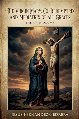 The Virgin Mary, Co-Redemptrix and Mediatrix of all Graces