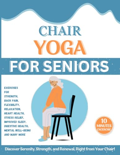 Chair Yoga for Seniors Over 60: A 28-Day Challenge for Weight Loss and Total Well-being through Beginner-Friendly 10-Minute Exercises, Enhancing Flexibility, Relaxation, and Mental Well-being.