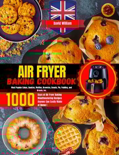 Air Fryer Baking Cookbook: 1000 Days of Air Fryer Baking Mouthwatering Recipes Anyone Can Easily Make at Home | Most Popular Cakes,Cookies, Muffins, Brownies, Donuts, Pie, Pudding, and Breads,Incl.