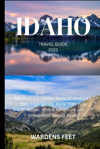 IDAHO TRAVEL GUIDE 2023: Discover the Hidden Gems of America's Best-Kept Secret, More Than Just Potatoes- Where Adventure and Untouched Beauty Await