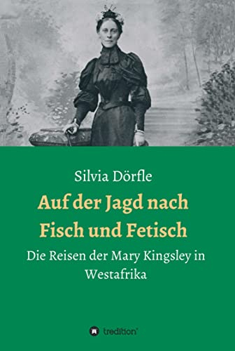 Auf der Jagd nach Fisch und Fetisch: Die Reisen der Mary Kingsley in Westafrika