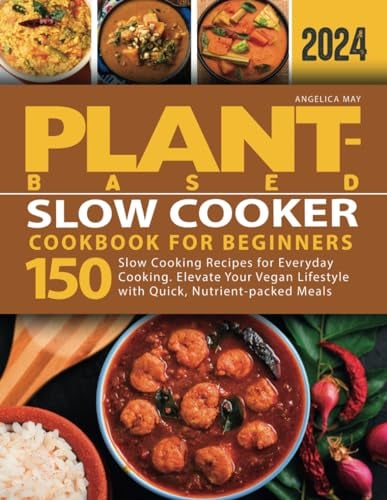 Plant-Based Slow Cooker Cookbook for Beginners: 150 Slow Cooking Recipes for Everyday Cooking. Elevate Your Vegan Lifestyle with Quick, Nutrient-packed Meals (Plant-Based Cookbook for Beginners)