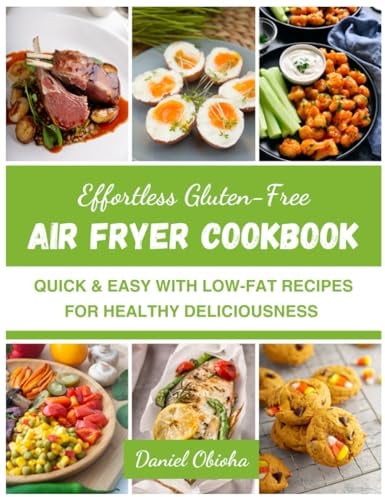 EFFORTLESS GLUTEN-FREE AIR FRYER COOKBOOK: Quick & Easy with Low-Fat Recipes For Healthy Deliciousness (EFFORTLESS GLUTEN-FREE AIR FRYER COOKBOOKS)