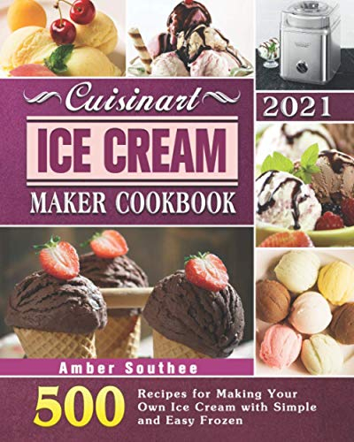 Cuisinart Ice Cream Maker Cookbook 2021: 500 Recipes for Making Your Own Ice Cream with Simple and Easy Frozen