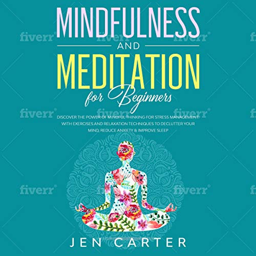 Mindfulness and Meditation for Beginners: Discover the Power of Mindful Thinking for Stress Management: With Exercises and Relaxation Techniques to Declutter Your Mind, Reduce Anxiety & Improve Sleep