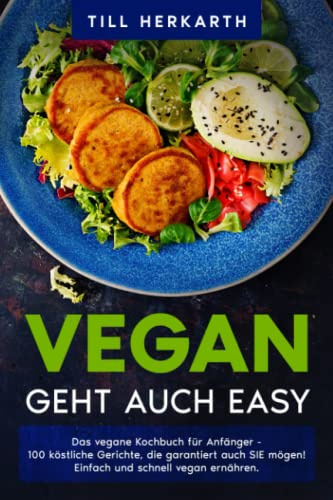 VEGAN GEHT AUCH EASY: Das vegane Kochbuch für Anfänger - 100 köstliche Gerichte, die garantiert auch SIE mögen! Einfach und schnell vegan ernähren.