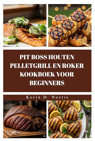 PIT BOSS HOUTEN PELLETGRILL EN ROKER KOOKBOEK VOOR BEGINNERS: GRILL EN ROOK JE WEG NAAR GEWELDIGE MAALTIJDEN MET DEZE EENVOUDIGE, ONGELOOFLIJK LEKKERE RECEPTEN (Easy to navigate COOKBOOKS)