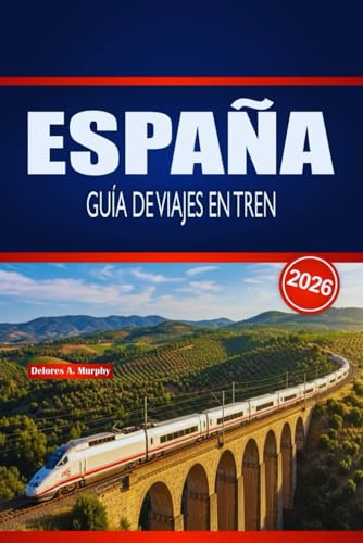ESPAÑA GUÍA DE VIAJES EN TREN 2026: Planificación práctica, información sobre rutas y consejos de horario para exploradores ferroviarios primerizos y de temporada