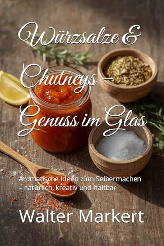 Würzsalze & Chutneys – Genuss im Glas: Aromatische Ideen zum Selbermachen – natürlich, kreativ und haltbar (Hausgemacht – Genuss im Glas)