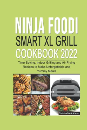 Ninja Foodi Smart XL Grill Cookbook 2022: Time-Saving, Indoor Grilling and Air Frying Recipes to Make Unforgettable and Yummy Meals