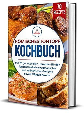 Römisches Tontopf Kochbuch: Mit 70 genussvollen Rezepten für den Tontopf inklusive vegetarischer und kulinarischer Gerichte sowie Pflegehinweise