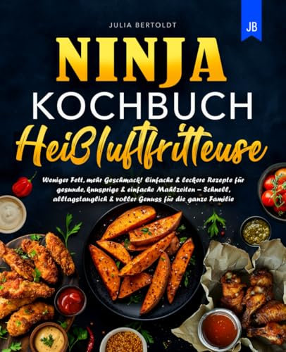 Ninja Kochbuch Heißluftfritteuse: Weniger Fett, mehr Geschmack! Einfache & leckere Rezepte für gesunde, knusprige & einfache Mahlzeiten – Schnell, alltagstauglich & voller Genuss für die ganze Familie