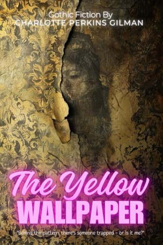 The Yellow Wallpaper by Charlotte Perkins Gilman (Illustrated & Annotated): Subtitle: A Chilling Portrait of a Woman's Descent into Madness Within Victorian Walls