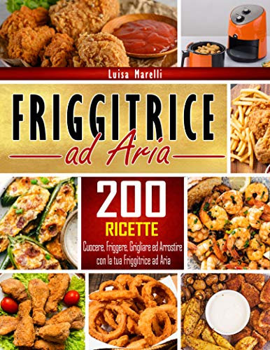 Friggitrice ad aria: 200+ Ricette sane, facili & veloci per cuocere, friggere, grigliare ed arrostire con la tua Friggitrice ad Aria. Inclusi consigli ed accorgimenti per il Perfetto Utilizzo
