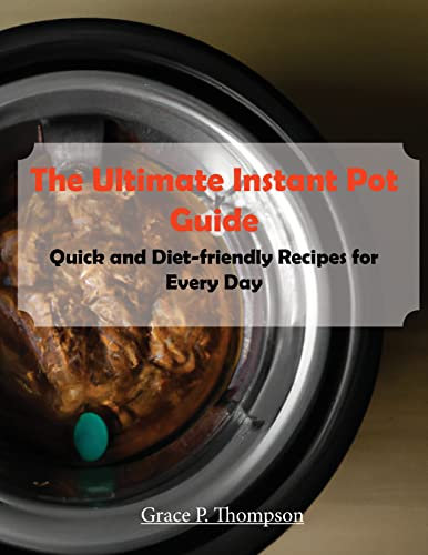 The Ultimate Instant Pot Guide: Quick and Diet-friendly Recipes for Every Day