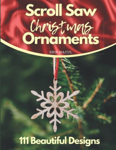 Scroll Saw Christmas Ornaments: 111 Beautiful Designs Holiday Patterns for Scroll Saw, Angels, Santas and Snowmen, Snowflakes and Icicles, Religious, Victorian, Wreaths, Classics