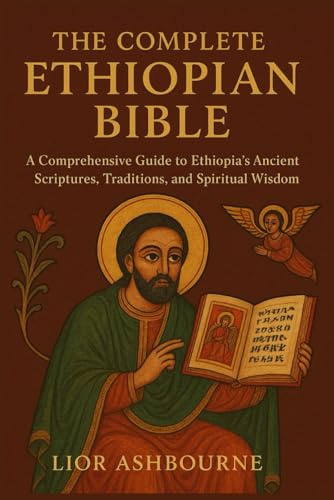 The Complete Ethiopian Bible: A Comprehensive Guide to Ethiopia’s Ancient Scriptures, Traditions, and Spiritual Wisdom