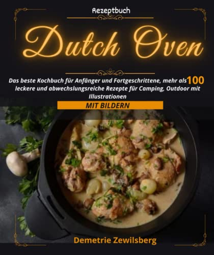 Dutch Oven Rezeptbuch :Das beste Kochbuch für Anfänger und Fortgeschrittene: ,mehr als 100 leckere und abwechslungsreiche Rezepte für Camping, Outdoor mit Illustrationen
