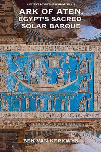 Ark of Aten, Egypt's Sacred Solar Barque (Ancient Egyptian Symbolism, Band 13)