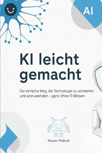 KI leicht gemacht: Der einfache Weg, die Technologie zu verstehen und anzuwenden – ganz ohne IT-Wissen