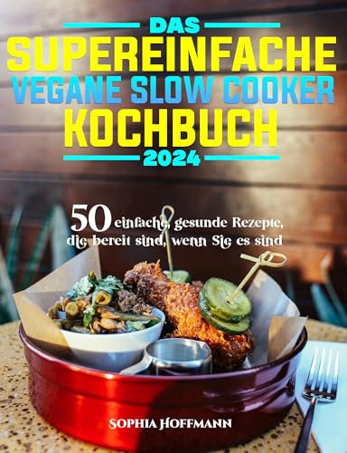 Das supereinfache vegane Slow Cooker-Kochbuch: 50 einfache, gesunde Rezepte, die bereit sind, wenn Sie es sind