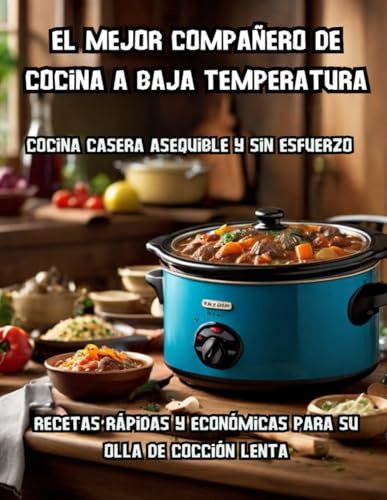 El mejor compañero de cocina a baja temperatura - Cocina casera asequible y sin esfuerzo: Recetas rápidas y económicas para su olla de cocción lenta