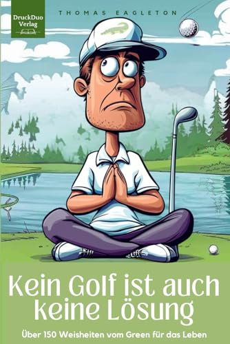 Kein Golf ist auch keine Lösung. 150 große und kleine Weisheiten vom Grün für das Leben.