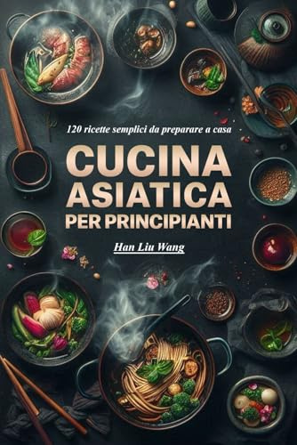 Cucina asiatica per principianti: 120 ricette semplici da preparare a casa