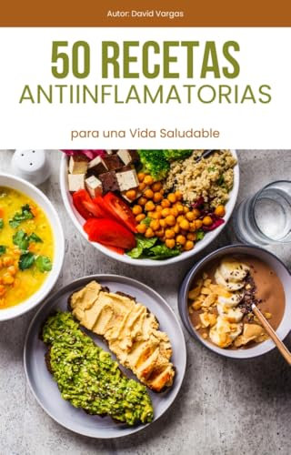 50 Recetas Antiinflamatorias para una Vida Saludable: Ingredientes naturales y platos equilibrados para reducir la inflamación y mejorar tu bienestar