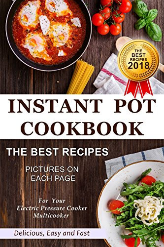 Instant Pot Cookbook - The Best Recipes 2018 - Pictures on Each Page - For Your Electric Pressure Cooker Multicooker - Delicious Easy and Fast
