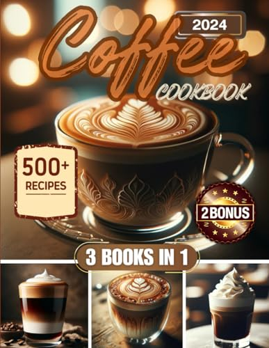 Coffee Cookbook: 500+ Irresistible Recipes To Delight Coffee Lovers On Every Occasion - Easy, Economical, and Ideal For Aspiring Home Baristas