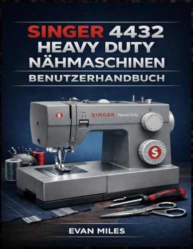 SINGER 4432 HEAVY DUTY NÄHMASCHINEN BENUTZERHANDBUCH: Ihr umfassendes Handbuch für Einrichtung, Verwendung und Reparatur