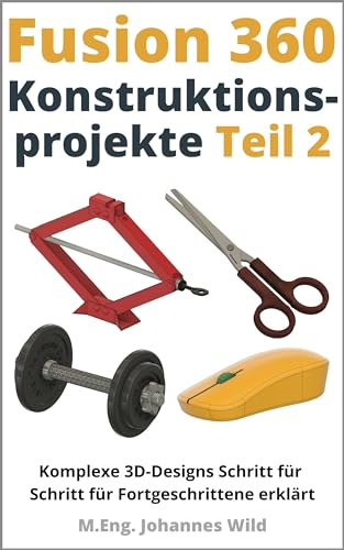 Fusion 360 | Konstruktionsprojekte - Teil 2: Komplexe 3D-Designs Schritt für Schritt für Fortgeschrittene erklärt (Fusion 360 | CAD, CAM & FEM von einem Ingenieur lernen)