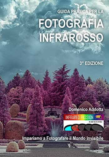 GUIDA PRATICA PER LA FOTOGRAFIA INFRAROSSO: Impariamo a fotografare il mondo invisibile: TERZA EDIZIONE (Fotografia Infrarosso - Infrared Photography Vol. 1)