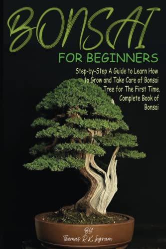 Bonsai for Beginners: Step-by-Step A Guide to Learn How to Grow and Take Care of Bonsai Tree for The First Time. Complete Book of Bonsai