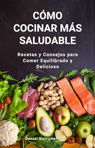 Cómo Cocinar Más Saludable: Recetas y Consejos para Comer Equilibrado y Delicioso