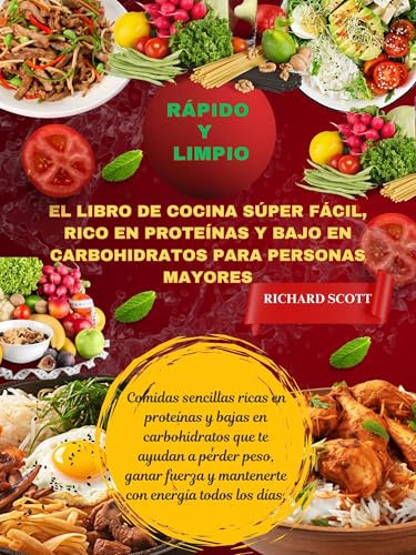 Rápido y limpio El libro de cocina súper fácil, rico en proteínas y bajo en carbohidratos para personas mayores.: Comidas sencillas ricas en proteínas ... en carbohidratos que te ayudan a perder p