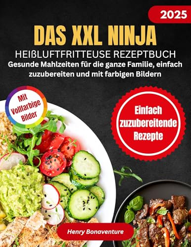 Das XXL Ninja Heißluftfritteuse Rezeptbuch 2025: Gesunde Mahlzeiten für die Ganze Familie, einfach Zuzubereiten und mit Farbigen Bildern