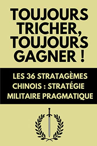 Toujours Tricher, Toujours Gagner ! Les 36 Stratagèmes Chinois: Stratégie Militaire Pragmatique | Édition Originale