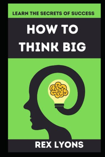 How to Think Big: Learn the Secrets of Success And Achieve What You've Always Wanted