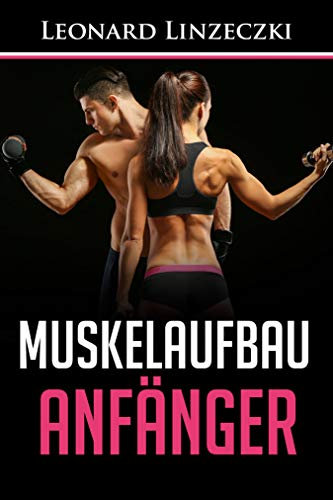 Muskelaufbau Anfänger: Muskelwachstum und Fettverbrennung durch effektives Krafttraining (inkl. Trainingsplan + Ernährung)