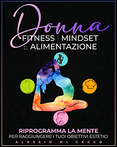 Donna, Fitness, Mindset e Alimentazione: Riprogramma La Tua Mente Per Raggiungere i Tuoi Obiettivi Estetici: CONTIENE: esercizi, ricette e mindfulness. Bonus: video allenamento e meditazione