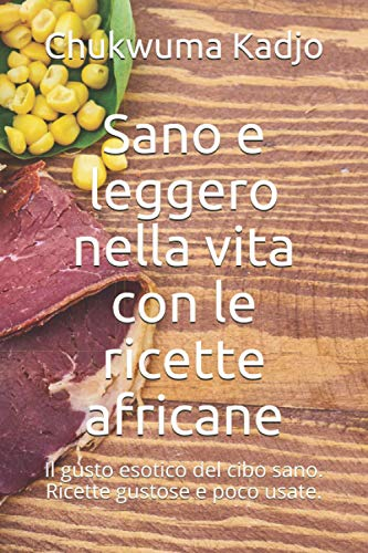 Sano e leggero nella vita con le ricette africane: Il gusto esotico del cibo sano. Ricette gustose e poco usate.