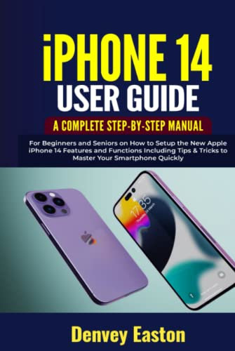 iPhone 14 User Guide: A Complete Step-by-Step Manual for Beginners and Seniors on How to Setup the New Apple iPhone 14 Features and Functions Including Tips & Tricks to Master Your Smartphone Quickly