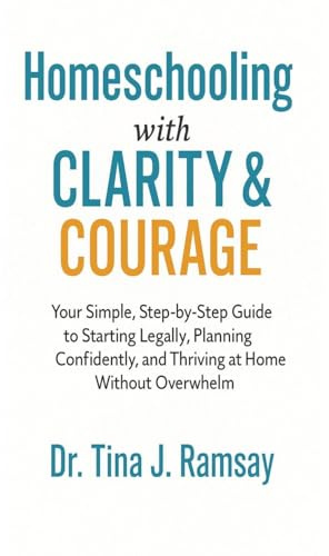 Homeschooling with Clarity Courage Your Simple Step-by-Step Guide to Starting Legally Planning Confidently and Thriving at Home Without Overwhelm