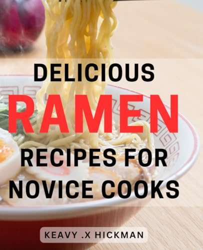 Delicious Ramen Recipes for Novice Cooks: Easy-to-Follow Ramen Recipes: Savory, Flavorful Bowls Perfect for Beginners