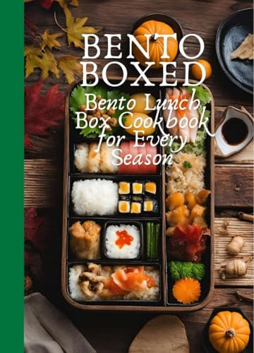 Bento Boxed: Bento Lunch Box Cookbook for Every Season, Perfect for Work, School and Date | 80 Tasty Bento Recipes for Beginners and Experts (English Edition)