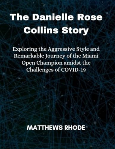 The Danielle Rose Collins Story: Exploring the Aggressive Style and Remarkable Journey of the Miami Open Champion amidst the Challenges of COVID-19